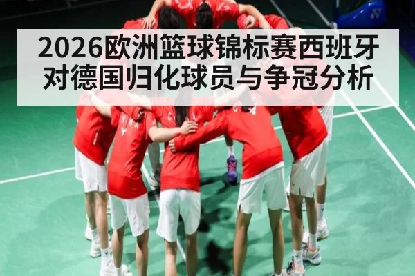 2026欧洲篮球锦标赛西班牙对德国归化球员与争冠分析
