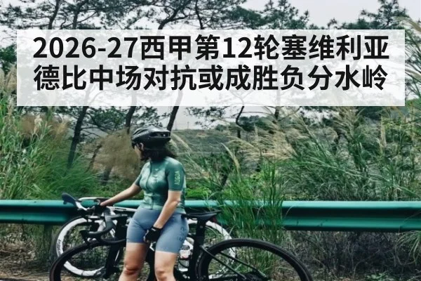 2026-27西甲第12轮塞维利亚德比中场对抗或成胜负分水岭